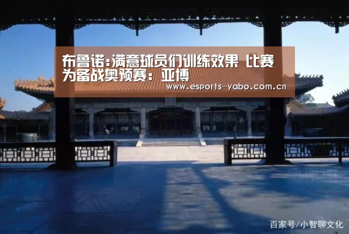 布鲁诺:满意球员们训练效果 比赛为备战奥预赛:亚博(图2) 亚博官网