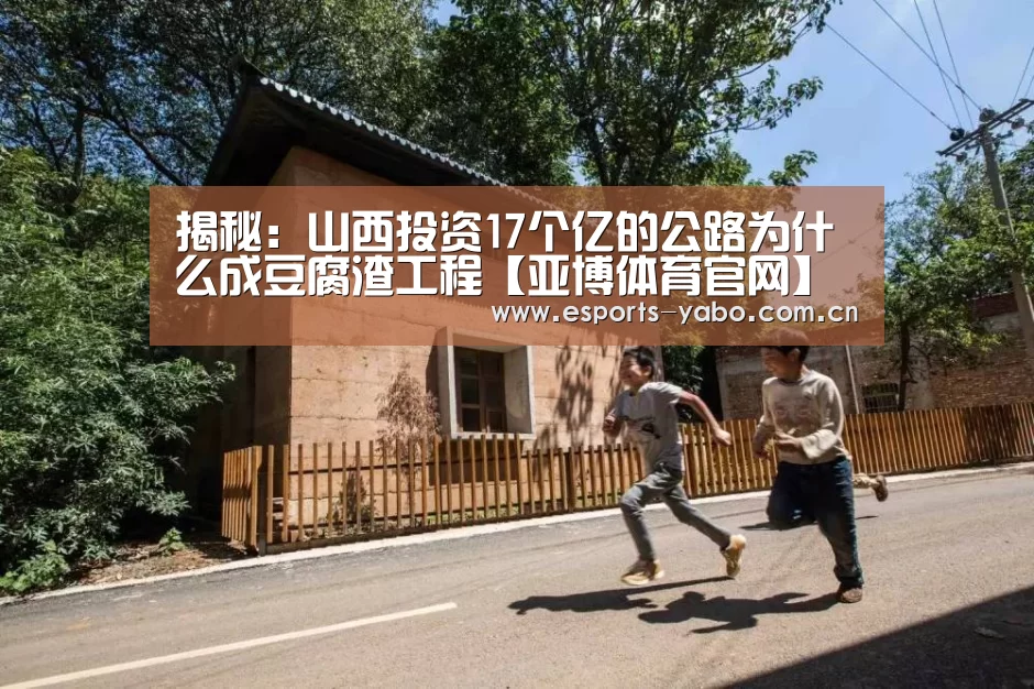 揭秘:山西投资17个亿的公路为什么成豆腐渣工程【亚博体育官网】(图1) 亚博